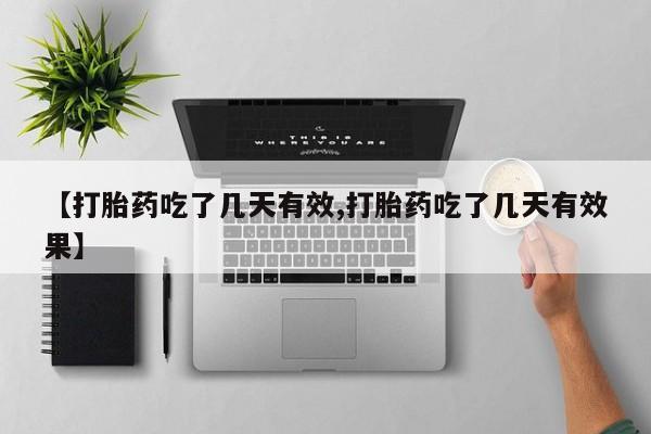 私人打胎药大月份胎停药【打胎药吃了几天有效,打胎药吃了几天有效果】