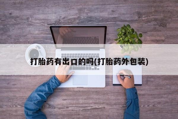 私人打胎药大月份胎停药打胎药有出口的吗(打胎药外包装)