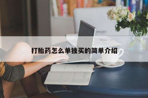 私人打胎药大月份胎停药打胎药怎么单独买的简单介绍