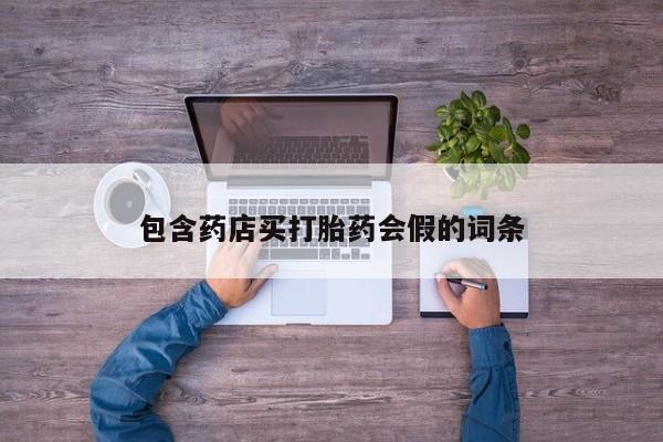 私人打胎药大月份胎停药包含药店买打胎药会假的词条