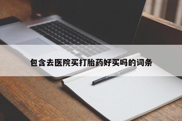 私人打胎药大月份胎停药包含去医院买打胎药好买吗的词条