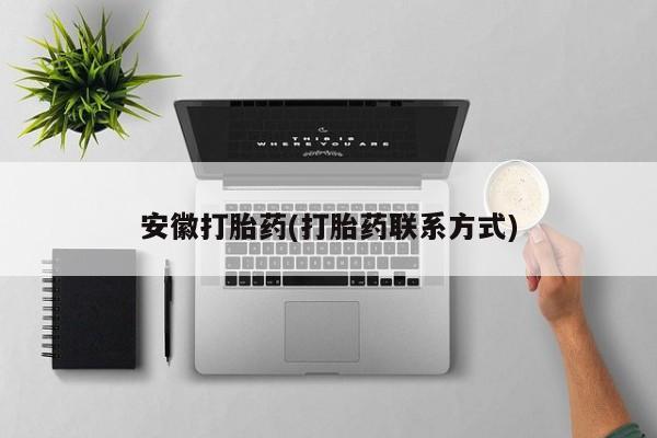 私人打胎药大月份胎停药安徽打胎药(打胎药联系方式)