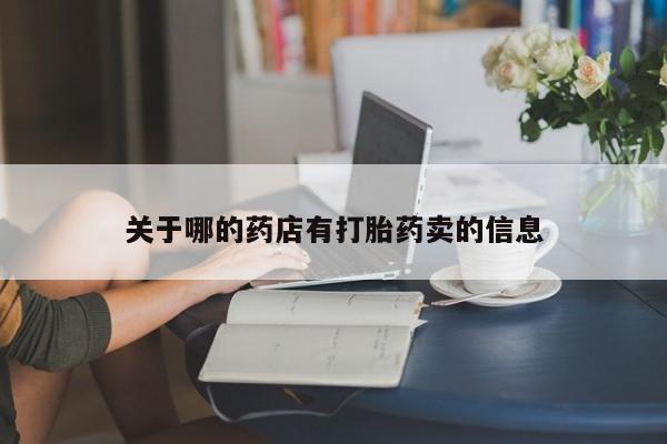 私人打胎药大月份胎停药关于哪的药店有打胎药卖的信息
