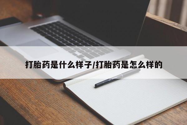 私人打胎药大月份胎停药打胎药是什么样子/打胎药是怎么样的