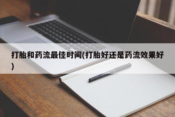 私人打胎药大月份胎停药打胎和药流最佳时间(打胎好还是药流效果好)