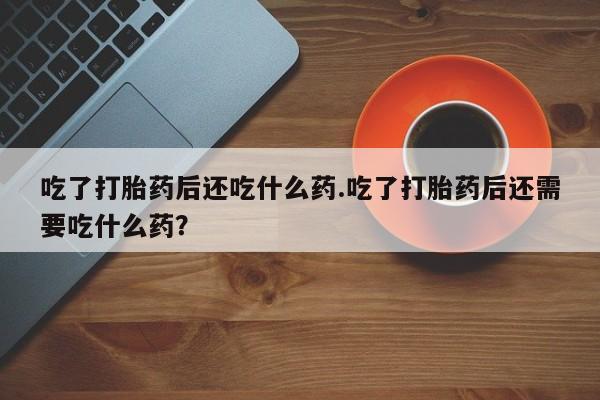 私人打胎药大月份胎停药资讯 第33页