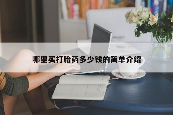 私人打胎药大月份胎停药哪里买打胎药多少钱的简单介绍