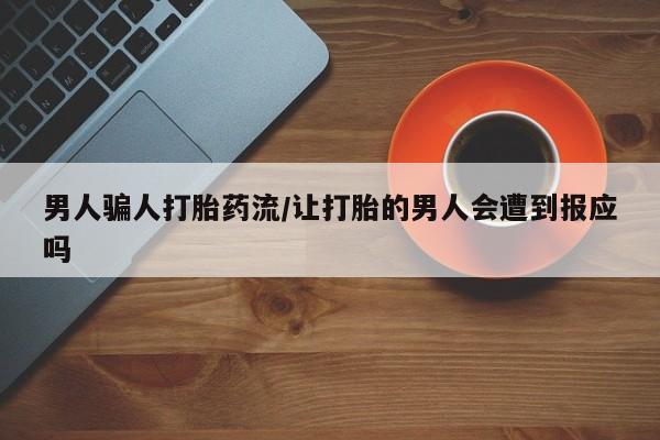 私人打胎药大月份胎停药男人骗人打胎药流/让打胎的男人会遭到报应吗