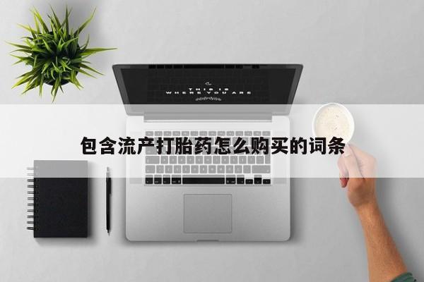 私人打胎药大月份胎停药包含流产打胎药怎么购买的词条