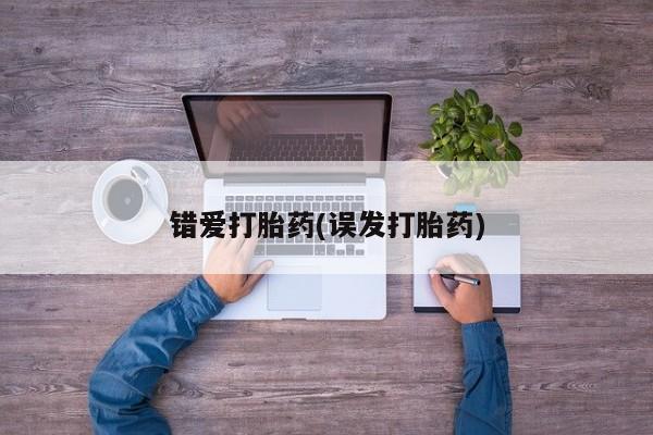 私人打胎药大月份胎停药错爱打胎药(误发打胎药)