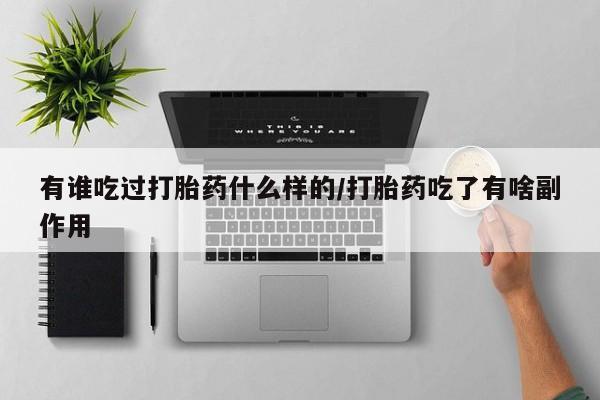 私人打胎药大月份胎停药有谁吃过打胎药什么样的/打胎药吃了有啥副作用