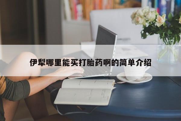 私人打胎药大月份胎停药伊犁哪里能买打胎药啊的简单介绍