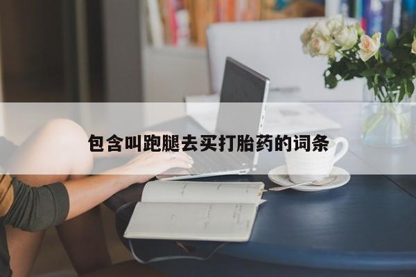 私人打胎药大月份胎停药包含叫跑腿去买打胎药的词条