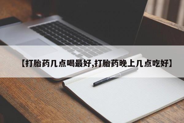 私人打胎药大月份胎停药【打胎药几点喝最好,打胎药晚上几点吃好】