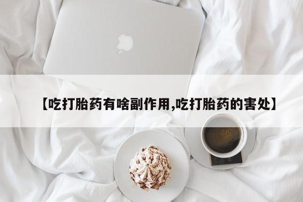 私人打胎药大月份胎停药【吃打胎药有啥副作用,吃打胎药的害处】