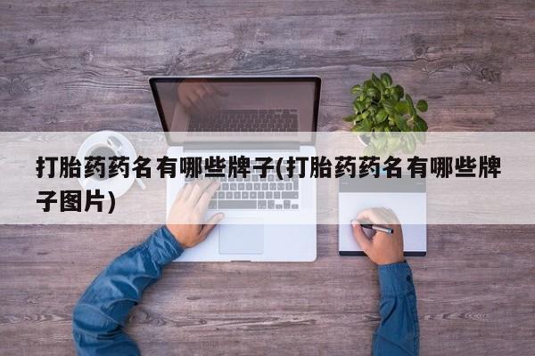 私人打胎药大月份胎停药打胎药药名有哪些牌子(打胎药药名有哪些牌子图片)