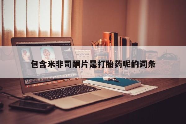 私人打胎药大月份胎停药包含米非司酮片是打胎药呢的词条