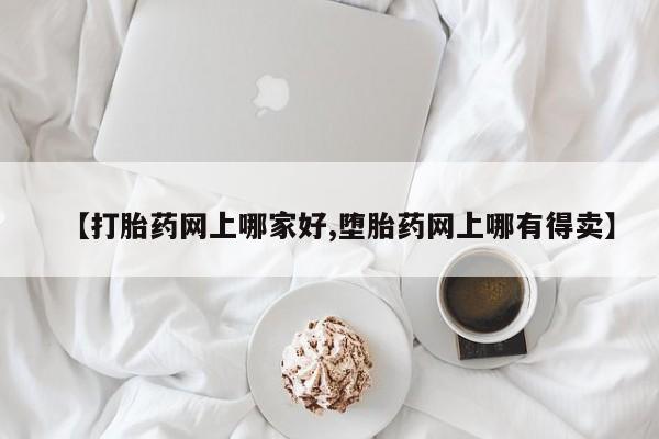 私人打胎药大月份胎停药【打胎药网上哪家好,堕胎药网上哪有得卖】