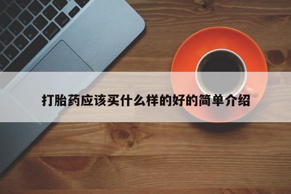 私人打胎药大月份胎停药打胎药应该买什么样的好的简单介绍