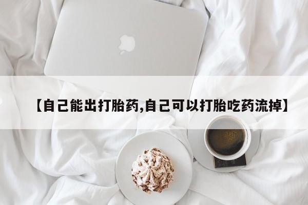 私人打胎药大月份胎停药【自己能出打胎药,自己可以打胎吃药流掉】