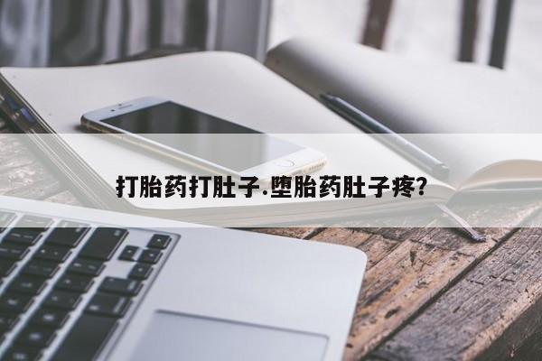 私人打胎药大月份胎停药打胎药打肚子.堕胎药肚子疼？