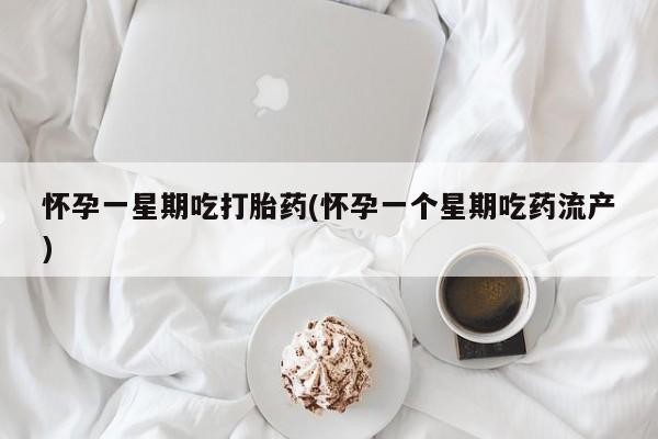 私人打胎药大月份胎停药怀孕一星期吃打胎药(怀孕一个星期吃药流产)