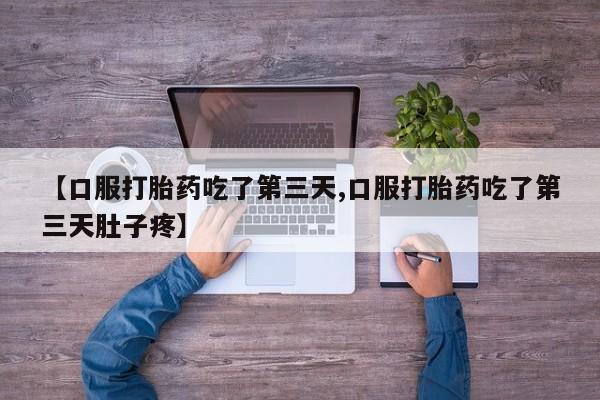 私人打胎药大月份胎停药【口服打胎药吃了第三天,口服打胎药吃了第三天肚子疼】