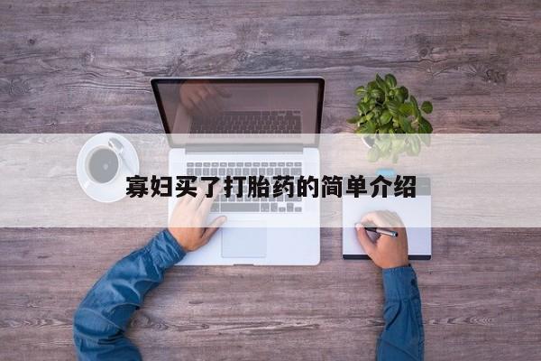 私人打胎药大月份胎停药寡妇买了打胎药的简单介绍