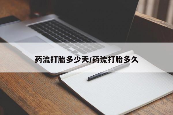 私人打胎药大月份胎停药药流打胎多少天/药流打胎多久