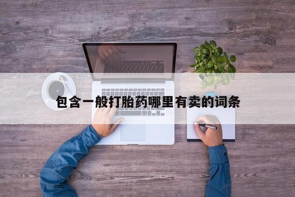 私人打胎药大月份胎停药包含一般打胎药哪里有卖的词条
