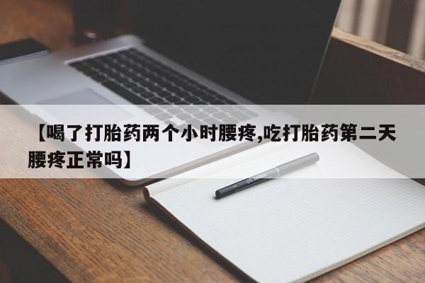 私人打胎药大月份胎停药【喝了打胎药两个小时腰疼,吃打胎药第二天腰疼正常吗】