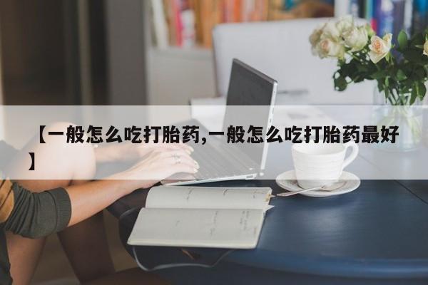 私人打胎药大月份胎停药【一般怎么吃打胎药,一般怎么吃打胎药最好】