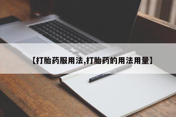 私人打胎药大月份胎停药【打胎药服用法,打胎药的用法用量】