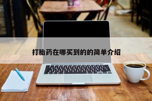 私人打胎药大月份胎停药打胎药在哪买到的的简单介绍