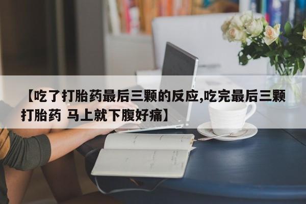 私人打胎药大月份胎停药【吃了打胎药最后三颗的反应,吃完最后三颗打胎药 马上就下腹好痛】